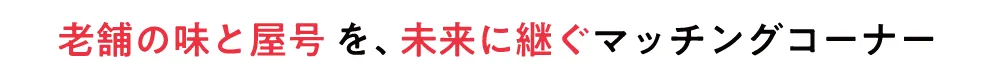 老舗の味と屋号を、未来に継ぐマッチングコーナー